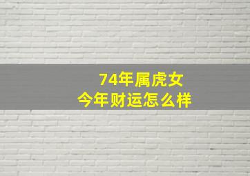 74年属虎女今年财运怎么样