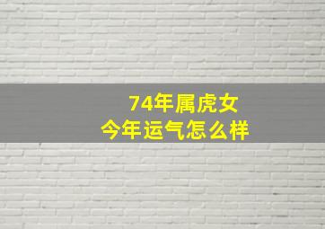 74年属虎女今年运气怎么样