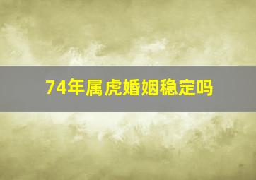 74年属虎婚姻稳定吗