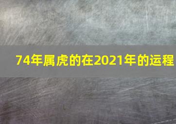 74年属虎的在2021年的运程