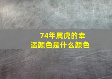 74年属虎的幸运颜色是什么颜色