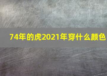 74年的虎2021年穿什么颜色