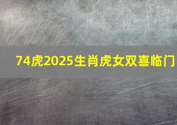 74虎2025生肖虎女双喜临门