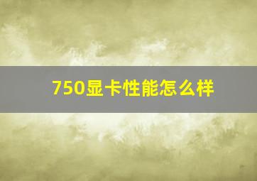 750显卡性能怎么样