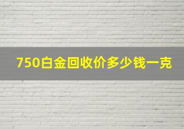 750白金回收价多少钱一克