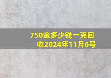 750金多少钱一克回收2024年11月6号