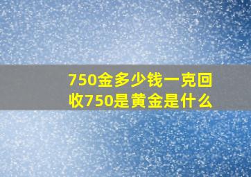 750金多少钱一克回收750是黄金是什么