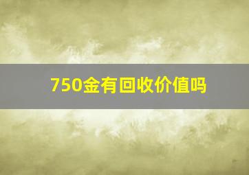 750金有回收价值吗