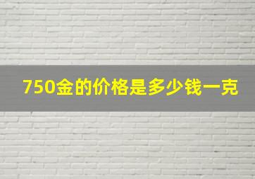 750金的价格是多少钱一克