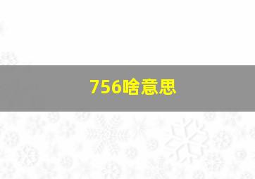 756啥意思