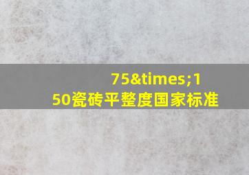 75×150瓷砖平整度国家标准