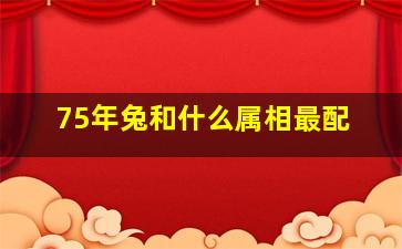 75年兔和什么属相最配