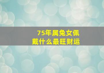 75年属兔女佩戴什么最旺财运