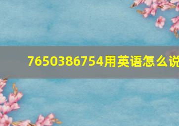 7650386754用英语怎么说