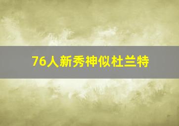 76人新秀神似杜兰特