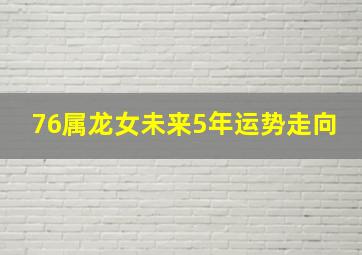 76属龙女未来5年运势走向