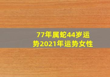 77年属蛇44岁运势2021年运势女性