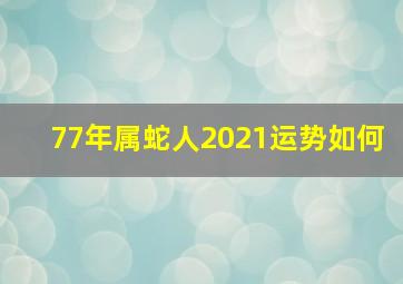 77年属蛇人2021运势如何