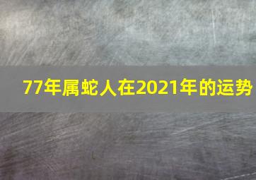 77年属蛇人在2021年的运势