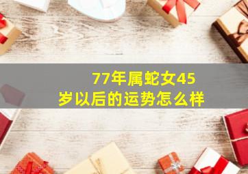 77年属蛇女45岁以后的运势怎么样