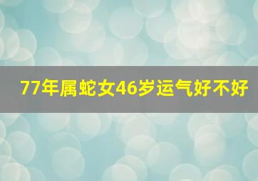 77年属蛇女46岁运气好不好