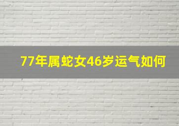 77年属蛇女46岁运气如何