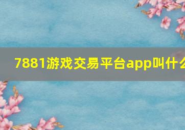 7881游戏交易平台app叫什么