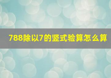 788除以7的竖式验算怎么算