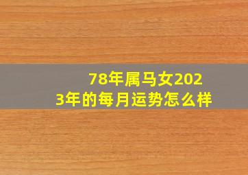 78年属马女2023年的每月运势怎么样