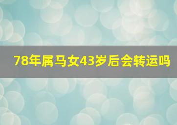 78年属马女43岁后会转运吗