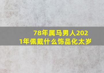 78年属马男人2021年佩戴什么饰品化太岁