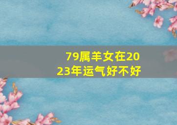 79属羊女在2023年运气好不好