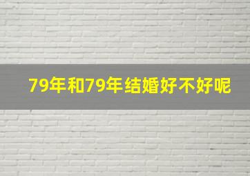 79年和79年结婚好不好呢