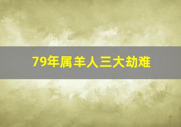 79年属羊人三大劫难