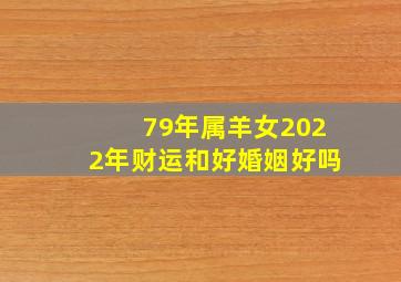 79年属羊女2022年财运和好婚姻好吗