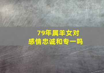 79年属羊女对感情忠诚和专一吗