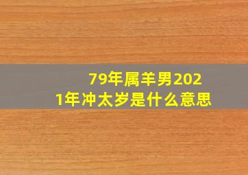 79年属羊男2021年冲太岁是什么意思