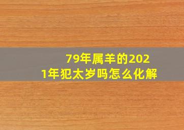 79年属羊的2021年犯太岁吗怎么化解