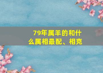 79年属羊的和什么属相最配、相克