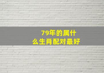 79年的属什么生肖配对最好