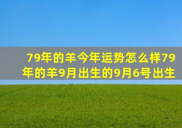 79年的羊今年运势怎么样79年的羊9月出生的9月6号出生