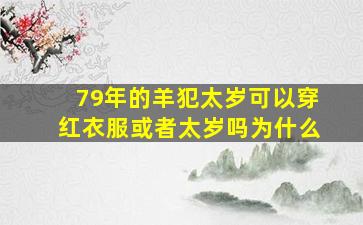 79年的羊犯太岁可以穿红衣服或者太岁吗为什么