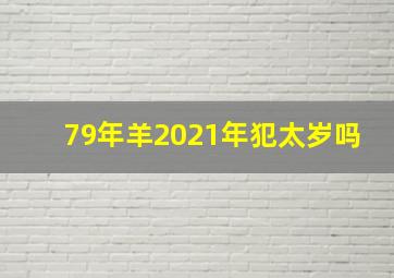 79年羊2021年犯太岁吗