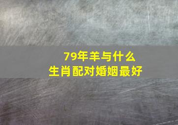 79年羊与什么生肖配对婚姻最好