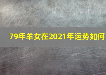 79年羊女在2021年运势如何