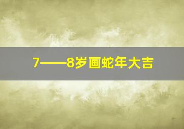 7――8岁画蛇年大吉