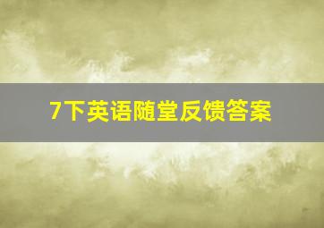 7下英语随堂反馈答案