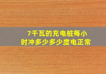 7千瓦的充电桩每小时冲多少多少度电正常