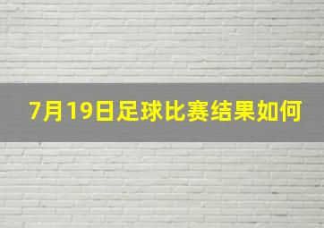 7月19日足球比赛结果如何