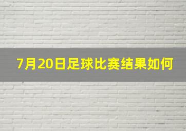 7月20日足球比赛结果如何